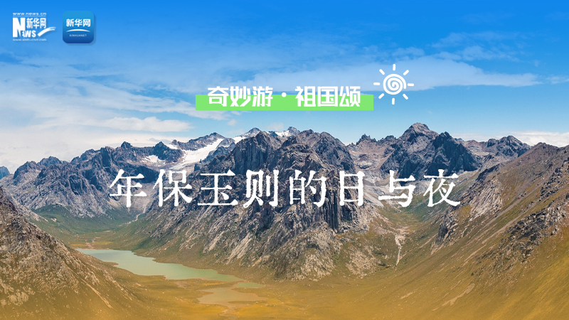奇妙游·祖國頌丨在青海，感受年保玉則的日與夜